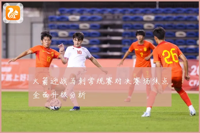 火箭迎战马刺常规赛对决赛场焦点全面升级分析