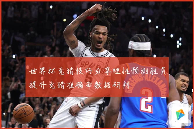 世界杯竞猜技巧分享理性预测胜负提升竞猜准确率数据研判