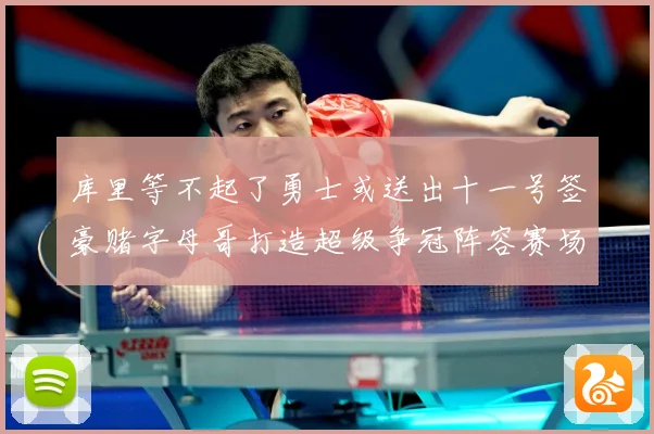 库里等不起了勇士或送出十一号签豪赌字母哥打造超级争冠阵容赛场复盘