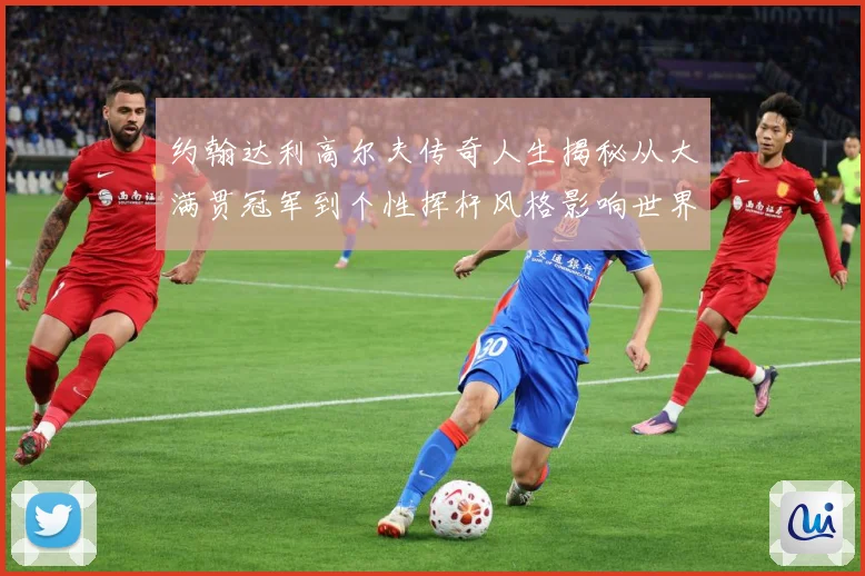 约翰达利高尔夫传奇人生揭秘从大满贯冠军到个性挥杆风格影响世界球迷之路