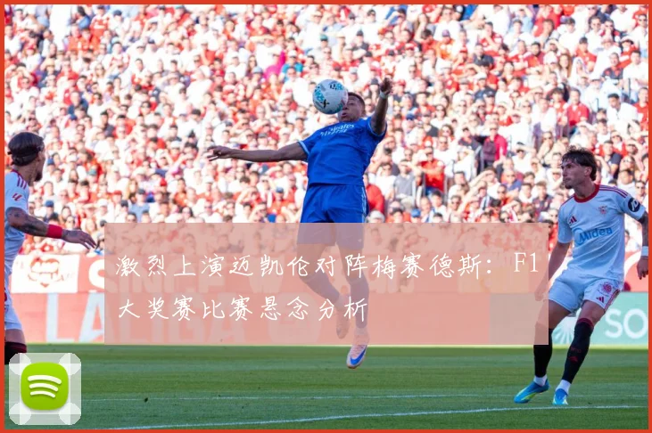 激烈上演迈凯伦对阵梅赛德斯：F1大奖赛比赛悬念分析