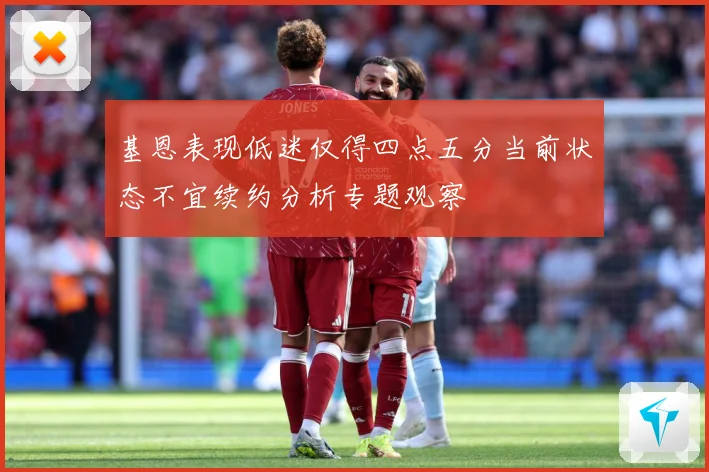 基恩表现低迷仅得四点五分当前状态不宜续约分析专题观察