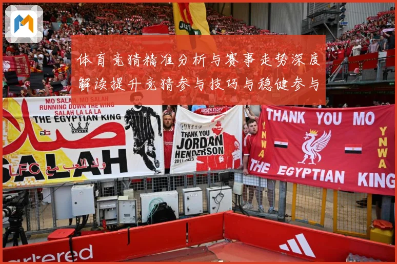 体育竞猜精准分析与赛事走势深度解读提升竞猜参与技巧与稳健参与成长观察