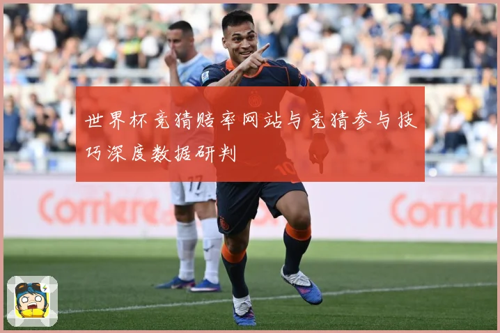 世界杯竞猜赔率网站与竞猜参与技巧深度数据研判
