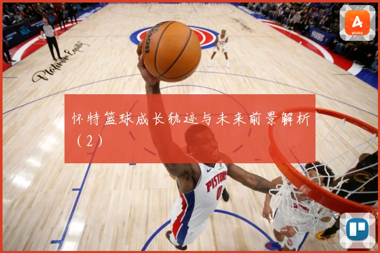 怀特篮球成长轨迹与未来前景解析（2）
