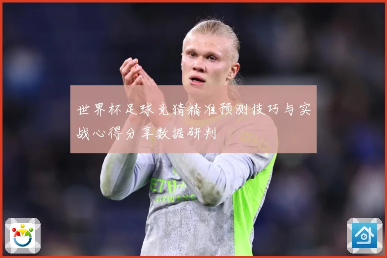 世界杯足球竞猜精准预测技巧与实战心得分享数据研判