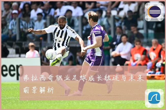 弗拉西奇职业足球成长轨迹与未来前景解析