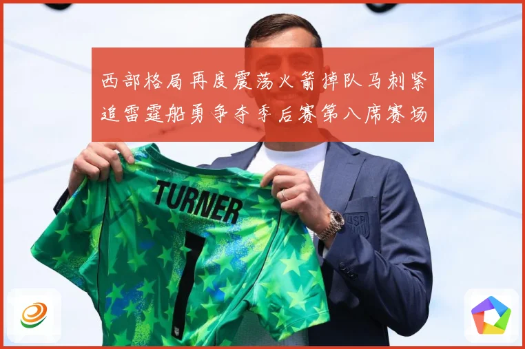 西部格局再度震荡火箭掉队马刺紧追雷霆船勇争夺季后赛第八席赛场复盘