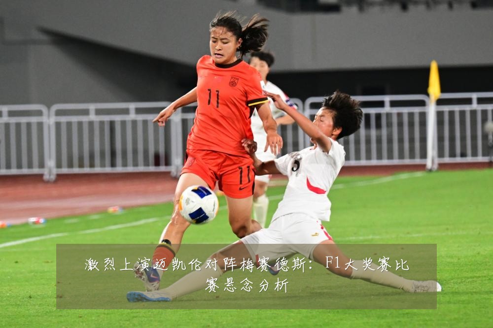 激烈上演迈凯伦对阵梅赛德斯:F1大奖赛比赛悬念分析