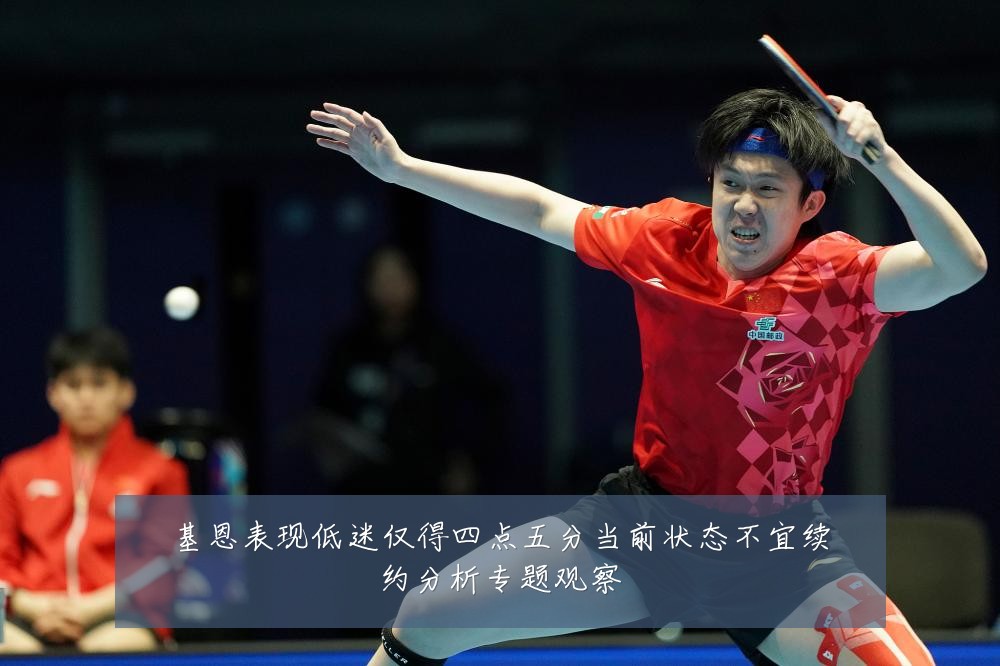 基恩表现低迷仅得四点五分当前状态不宜续约分析专题观察