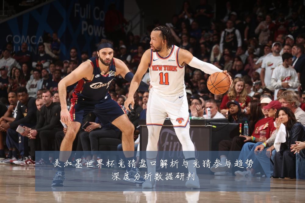 美加墨世界杯竞猜盘口解析与竞猜参与趋势深度分析数据研判