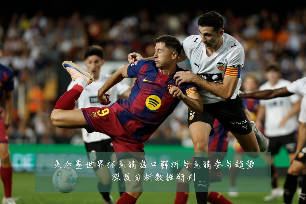 美加墨世界杯竞猜盘口解析与竞猜参与趋势深度分析数据研判