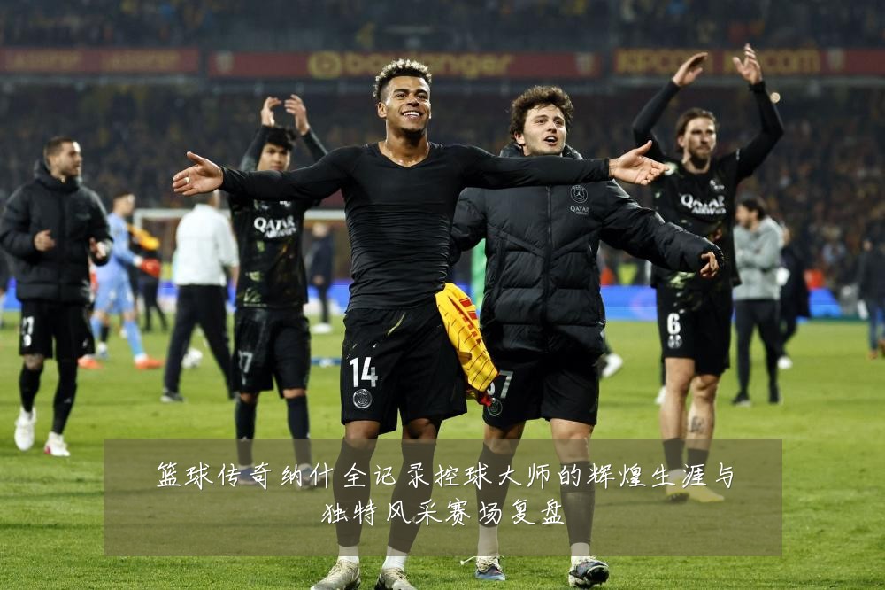 篮球传奇纳什全记录控球大师的辉煌生涯与独特风采赛场复盘