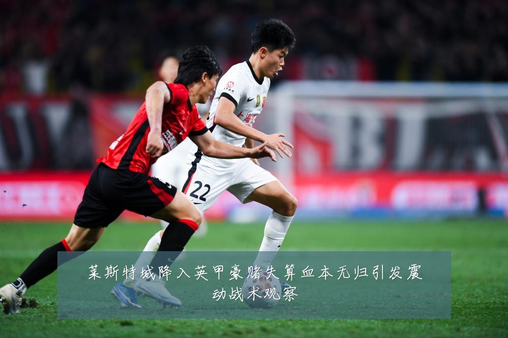 莱斯特城降入英甲豪赌失算血本无归引发震动战术观察