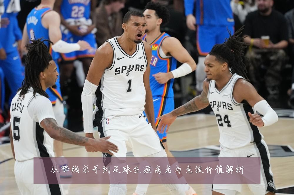 从锋线杀手到足球生涯高光与竞技价值解析