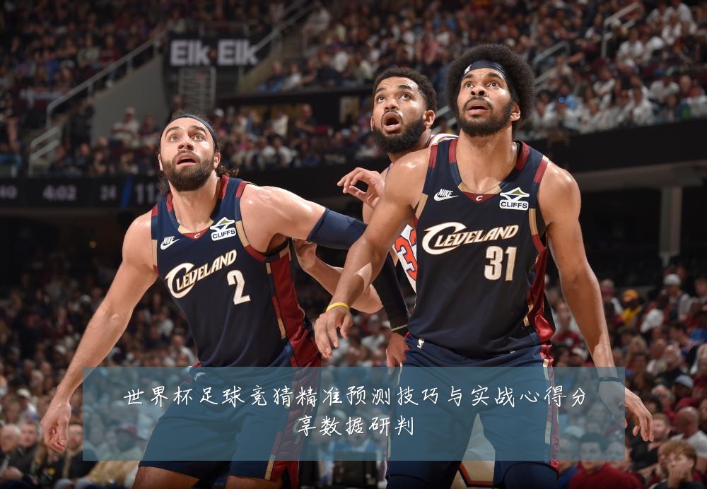 世界杯足球竞猜精准预测技巧与实战心得分享数据研判