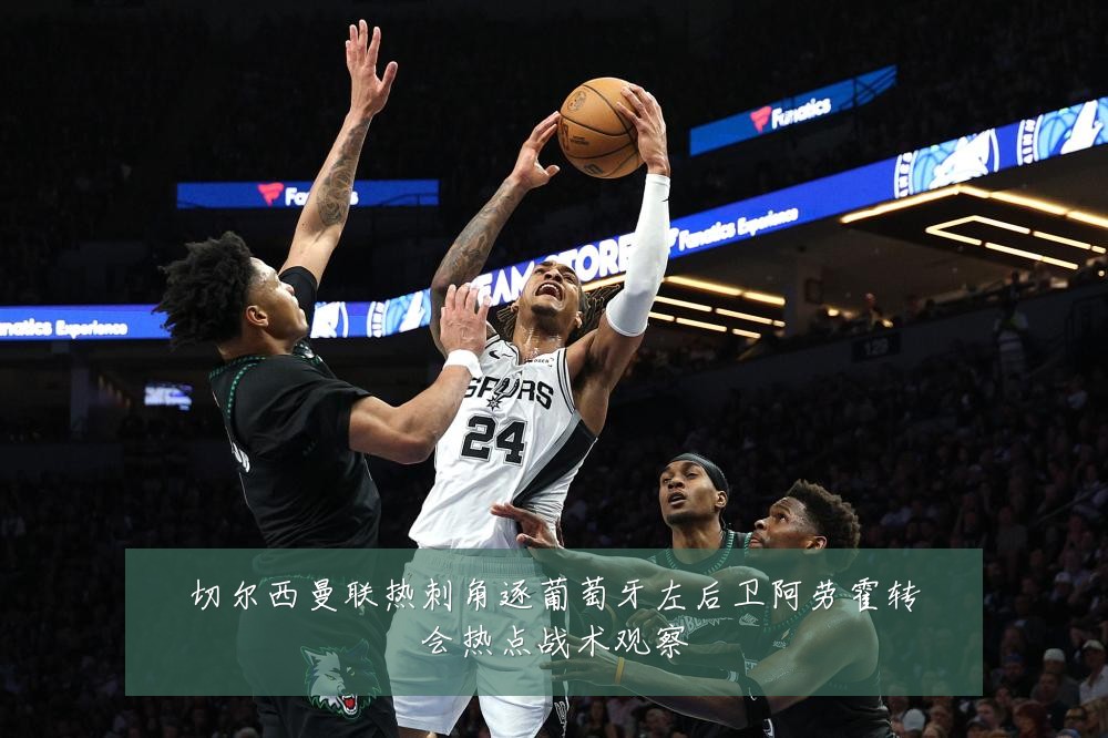 切尔西曼联热刺角逐葡萄牙左后卫阿劳霍转会热点战术观察